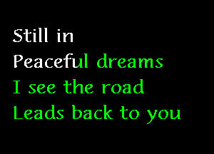 Still in
Peaceful dreams

I see the road
Leads back to you