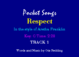 Pooh? Sow
Respect

In the style of Aretha Franklm

TRACK 1

Welds and Music by 0m Rocking l