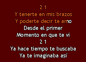 2 1
Y tenerte en mis brazos
Y poderte decir te amo
Desde el primer

Memento en que te vi
2 1

Ya hace tiempo te buscaba
Ya te imaginaba asf l