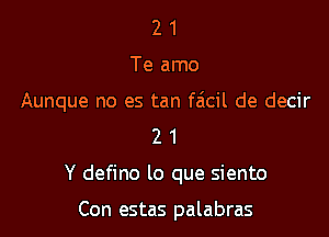 21

Te amo

Aunque no es tan faicil de decir

21

Y defino lo que siento

Con estas palabras