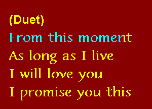 (Duet)
From this moment

As long as I live
I will love you
I promise you this