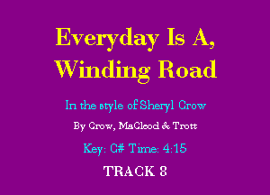 Everyday Is A,
Winding Road

In the ntyle of Sheryl Crow
By Crow, MaClcod ck Tmtt

Ksyt cue Time 415
TRACK 8