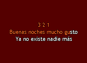 321

Buenas noches mucho gusto
Ya no existe nadie mas