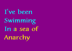 I've been
Swimming

In a sea of
Anarchy