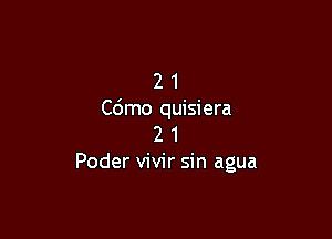 2 1
Cdmo quisiera

2 1
Poder vivir sin agua