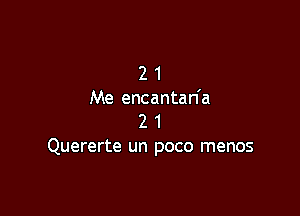 2 1
Me encantan'a

2 1
Quererte un poco menos