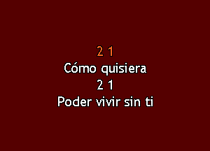 2 1
Cdmo quisiera

2 1
Poder vivir sin ti