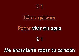 21

C6mo quisiera

Poder vivir sin agua
2 1

Me encantan'a robar tu corazc'm