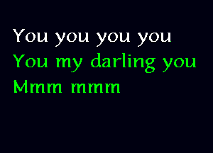 You you you you
You my darling you

Mmm mmm