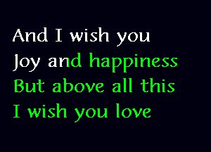 And I wish you
Joy and happiness

But above all this
I wish you love