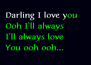 Darling I love you
Ooh I'll always

I'll always love
You ooh ooh...