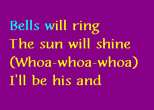 Bells will ring
The sun will shine

(Whoa-whoa-whoa)
I'll be his and