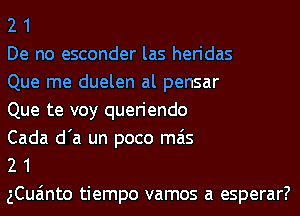 2 1

De no esconder las heridas

Que me duelen al pensar

Que te voy queriendo

Cada d'a un poco mas

2 1

gCua'mto tiempo vamos a esperar?