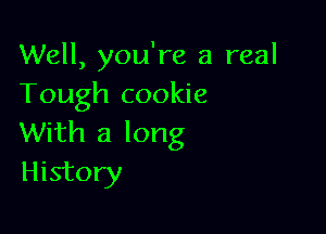 Well, you're a real
Tough cookie

With a long
History