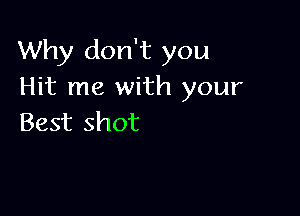 Why don't you
Hit me with your

Best shot