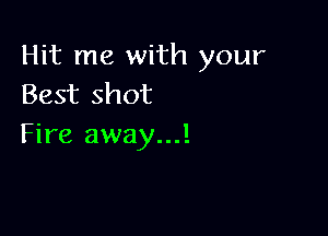 Hit me with your
Best shot

Fire away...!