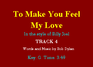 T0 NIake You Feel
My Love

In the style of Bxlly Joel

TRACK 4
Words and Music by Bob Dylan

Key C Tlme 349