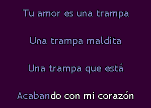 Tu amor es una trampa
Una trampa maldita
Una trampa que esta'x

Acabando con mi corachn