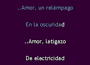 ..Amor, un relaimpago

En la oscuridad

..Amor, latigazo

De electricidad