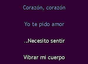 Corazc'm, corazdn

Yo te pido amor

..Necesito sentir

Vibrar mi cuerpo