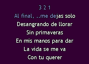 3 2 1
Al final, ..me dejas solo
Desangrando de llorar
Sin pn'maveras
En mis manos para dar
La Vida se me va

Con tu querer l