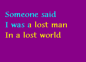 Someone said
I was a lost man

In a lost world