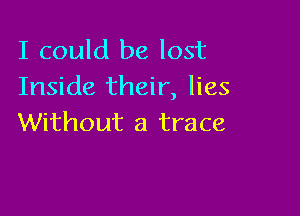 I could be lost
Inside their, lies

Without a trace