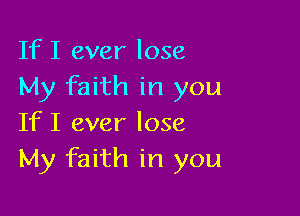 If I ever lose
My faith in you

If I ever lose
My faith in you