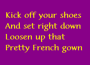 Kick off your shoes
And set right down
Loosen up that

Pretty French gown