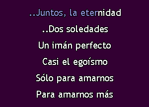 ..Juntos, la eternidad
..Dos soledades
Un ima'n perfecto

Casi el egofsmo

Sdlo para amarnos

Para amarnos mais