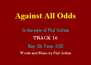 Against All Odds

In the bryle of Phil Colhm
TRACK 16

Key Db Time 322

Words and Music by PhAJ Comm l