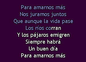 Para amarnos mais
Nos juramos juntos
Que aunque la Vida pase
Los n'os corran
Y los pa'jaros emigren
Siempre habrai

Un buen dfa
Para amarnos ma's l