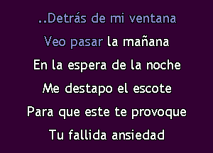 ..Detrais de mi ventana
Veo pasar la maFmana
En la espera de la noche
Me destapo el escote

Para que este te provoque

Tu fallida ansiedad l