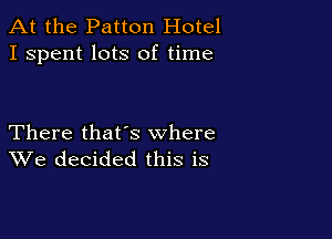 At the Patton Hotel
I spent lots of time

There that's where
We decided this is