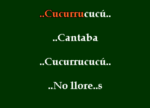 ..Cucurrucuc1'1..

..Cantaba

..Cucurrucuc1'1..

..No llore..s