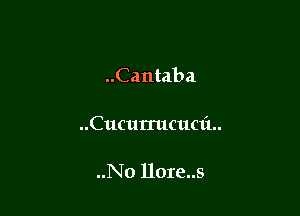 ..Cantaba

..Cucurrucuc1'1..

..No llore..s