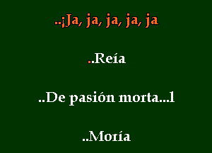 zJa, ja, ja, ja, ja

..Reia
..De pasifm morta...l

Moria