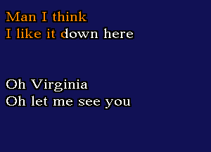 Man I think
I like it down here

Oh Virginia
Oh let me see you