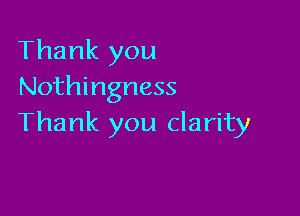 Thank you
Nothingness

Thank you clarity