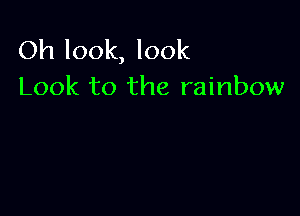 Oh look, look
Look to the rainbow