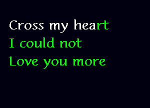 Cross my heart
I could not

Love you more