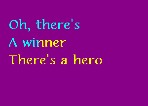 Oh, there's
A winner

There's a hero