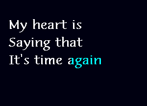 My heart is
Saying that

It's time again