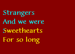 Strangers
And we were

Sweethea rts
For so long