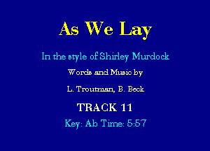 As We Lay

1n the aryle of Shu'ley Murdock
Words and Mumc by

I.. Tmutmm'x, B Bock

TRACK 11
Key Ab Time 557