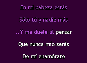En mi cabeza estais

Sdlo tti y nadie mais

..Y me duele al pensar

Que nunca mfo serais

De mf enamdrate