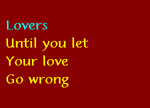 Lovers
Until you let

Your love
Go wrong