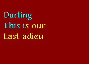 Darling
This is our

Last adieu