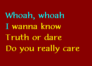 Whoah, whoah
I wanna know

Truth or dare
Do you really care