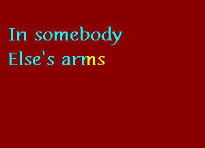 In somebody
Else's arms